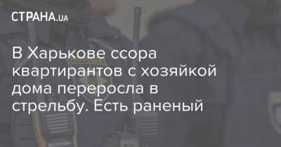 В Харькове ссора квартирантов с хозяйкой дома переросла в стрельбу. Есть раненый - strana.ua - Харьков