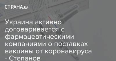 Максим Степанов - Украина активно договаривается с фармацевтическими компаниями о поставках вакцины от коронавируса - Степанов - strana.ua - Россия - Украина