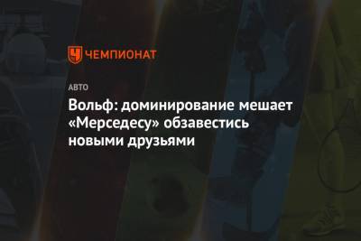 Вольф Тото - Вольф: доминирование мешает «Мерседесу» обзавестись новыми друзьями - championat.com