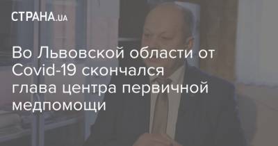 Во Львовской области от Covid-19 скончался глава центра первичной медпомощи - strana.ua - Украина - Ивано-Франковская обл. - Львовская обл.