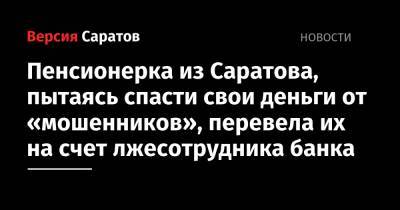 Пенсионерка из Саратова, пытаясь спасти свои деньги от «мошенников», перевела их на счет лжесотрудника банка - nversia.ru - Саратов