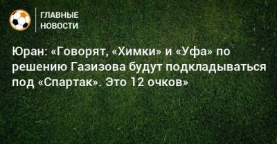 Андрей Воробьев - Сергей Юран - Леонид Федун - Шамиль Газизов - Роман Терюшков - Юран: «Говорят, «Химки» и «Уфа» по решению Газизова будут подкладываться под «Спартак». Это 12 очков» - bombardir.ru - Московская обл. - Уфа