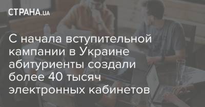 С начала вступительной кампании в Украине абитуриенты создали более 40 тысяч электронных кабинетов - strana.ua - Украина - Университет