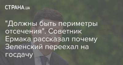 Владимир Зеленский - Михаил Подоляк - "Должны быть периметры отсечения". Советник Ермака рассказал почему Зеленский переехал на госдачу - strana.ua - Украина