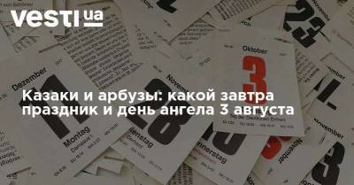 Казаки и арбузы: какой завтра праздник и день ангела 3 августа - vesti.ua - Украина