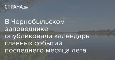 В Чернобыльском заповеднике опубликовали календарь главных событий последнего месяца лета - strana.ua