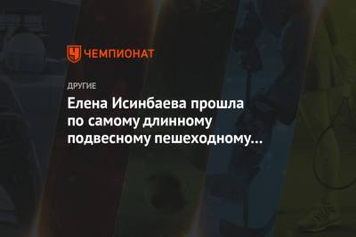 Елена Исинбаева - Елена Исинбаева прошла по самому длинному подвесному пешеходному мосту в мире - championat.com - Россия - Сочи