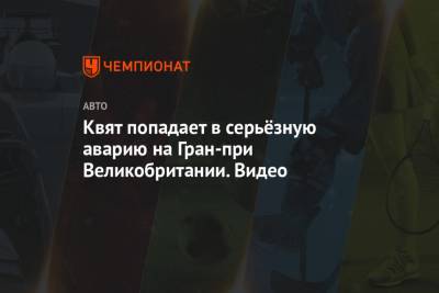 Даниил Квят - Квят попадает в серьёзную аварию на Гран-при Великобритании. Видео - championat.com - Россия - Англия