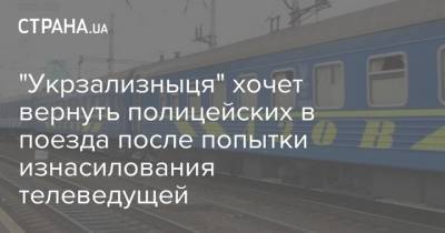 Анастасия Луговая - "Укрзализныця" хочет вернуть полицейских в поезда после попытки изнасилования телеведущей - strana.ua - Украина - Киев - Мариуполь