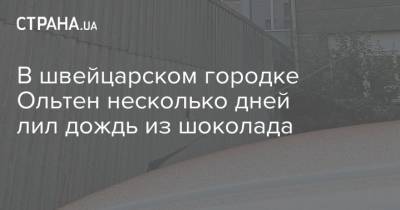 В швейцарском городке Ольтен несколько дней лил дождь из шоколада - strana.ua - Швейцария