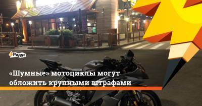 Михаил Старшинов - «Шумные» мотоциклы могут обложить крупными штрафами - ridus.ru - Россия