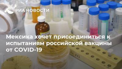 Марсело Эбрард - Мексика хочет присоединиться к испытаниям российской вакцины от COVID-19 - ria.ru - Россия - Мексика - Мехико