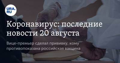 Коронавирус: последние новости 20 августа. Вице-премьер сделал прививку, кому противопоказана российская вакцина - ura.news - Россия - Китай - США - Бразилия - Индия - Ухань