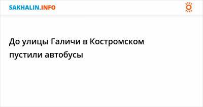 До улицы Галичи в Костромском пустили автобусы - sakhalin.info - Холмск - район Холмский