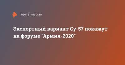 Экспортный вариант Су-57 покажут на форуме "Армия-2020" - ren.tv