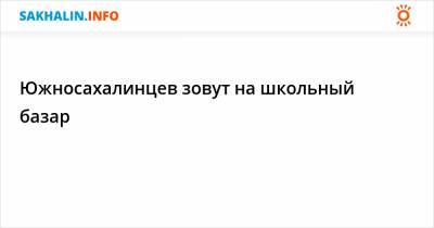 Южносахалинцев зовут на школьный базар - sakhalin.info