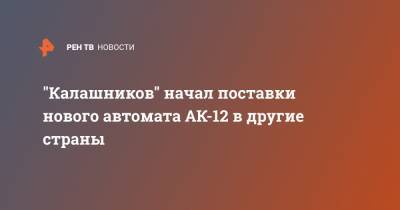 Дмитрий Тарасов - "Калашников" начал поставки нового автомата АК-12 в другие страны - ren.tv - Россия