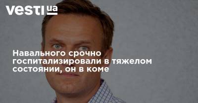 Алексей Навальный - Навального срочно госпитализировали в тяжелом состоянии, он в коме - vesti.ua - Украина