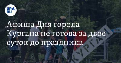 Афиша Дня города Кургана не готова за двое суток до праздника - ura.news - Курган