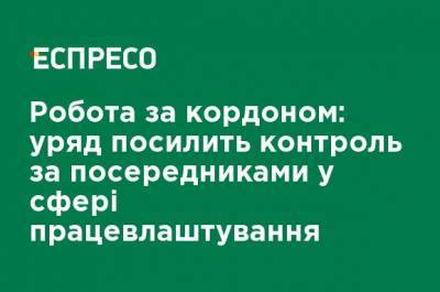 Работа за границей: правительство усилит контроль за посредниками в сфере трудоустройства - ru.espreso.tv - Украина - Работники