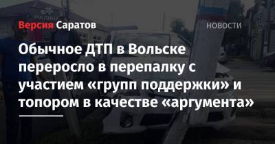 Обычное ДТП в Вольске переросло в перепалку с участием «групп поддержки» и топором в качестве «аргумента» - nversia.ru - Армения - Ставрополье - Вольск