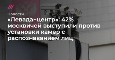 Андрей Никеричев - «Левада‑центр»: 42% москвичей выступили против установки камер с распознаванием лиц - tvrain.ru - Москва