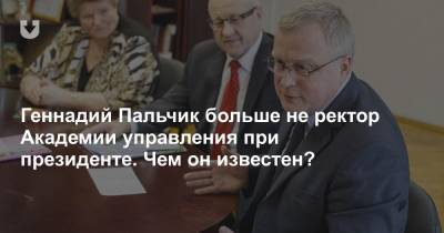 Геннадий Пальчик больше не ректор Академии управления при президенте. Чем он известен? - news.tut.by - Минск
