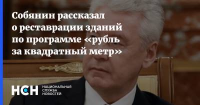 Сергей Собянин - Собянин рассказал о реставрации зданий по программе «рубль за квадратный метр» - nsn.fm - Москва