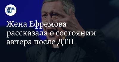 Михаил Ефремов - Сергей Захаров - Софья Кругликова - Жена Ефремова рассказала о состоянии актера после ДТП. «Рыдал и молился» - ura.news - Москва