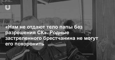 Геннадий Шутов - «Нам не отдают тело папы без разрешения СК». Родные застреленного брестчанина не могут его похоронить - news.tut.by - Минск - Брест