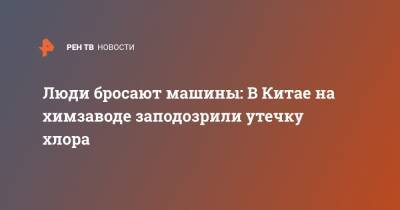 Люди бросают машины: В Китае на химзаводе заподозрили утечку хлора - ren.tv - Китай - Ирак - провинция Сычуань