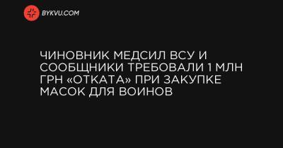 Чиновник Медсил ВСУ и сообщники требовали 1 млн грн «отката» при закупке масок для воинов - bykvu.com - Украина