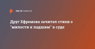 Александр Пушкин - Михаил Ефремов - Друг Ефремова зачитал стихи о "милости к падшим" в суде - ren.tv