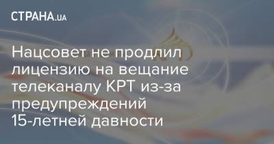 Нацсовет не продлил лицензию на вещание телеканалу КРТ из-за предупреждений 15-летней давности - strana.ua