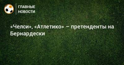 Федерико Бернардески - «Челси», «Атлетико» – претенденты на Бернардески - bombardir.ru