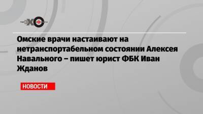 Алексей Навальный - Дмитрий Песков - Иван Жданов - Анастасия Васильева - Омские врачи настаивают на нетранспортабельном состоянии Алексея Навального – пишет юрист ФБК Иван Жданов - echo.msk.ru - Москва - Омск - Томск