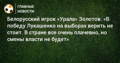 Александр Лукашенко - Светлана Тихановская - Белорусский игрок «Урала» Золотов: «В победу Лукашенко на выборах верить не стоит. В стране все очень плачевно, но смены власти не будет» - bombardir.ru - Белоруссия