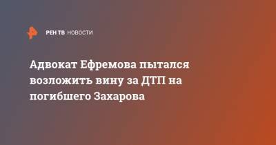 Михаил Ефремов - Сергей Захаров - Александр Добровинский - Эльман Пашаев - Адвокат Ефремова пытался возложить вину за ДТП на погибшего Захарова - ren.tv