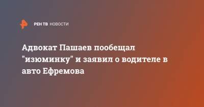 Михаил Ефремов - Сергей Захаров - Александр Добровинский - Эльман Пашаев - Александр Кобец - Адвокат Пашаев пообещал "изюминку" и заявил о водителе в авто Ефремова - ren.tv