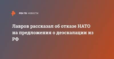 Сергей Лавров - Лавров рассказал об отказе НАТО на предложения о деэскалации из РФ - ren.tv - Россия