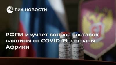 Кирилл Дмитриев - РФПИ изучает вопрос поставок вакцины от COVID-19 в страны Африки - smartmoney.one - Россия - Англия - Египет