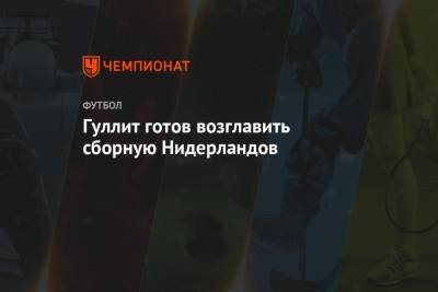 Рональд Куман - Гуллит готов возглавить сборную Нидерландов - championat.com - Испания - Голландия
