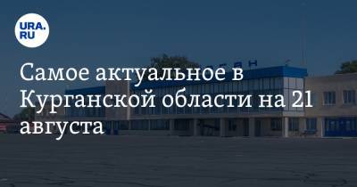 Самое актуальное в Курганской области на 21 августа. «Победа» запускает рейсы в Москву, Лисовский снялся с выборов - ura.news - Москва - Курганская обл. - Курган