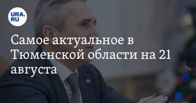 Александр Моор - Самое актуальное в Тюменской области на 21 августа. Моор сделает прививку от COVID, авиасообщение с Екатеринбургом возобновят осенью - ura.news - Екатеринбург - Ханты-Мансийск - Тюмень - Тюменская обл.