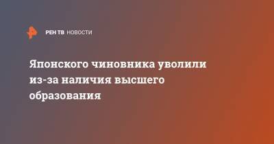 Японского чиновника уволили из-за наличия высшего образования - ren.tv - Япония