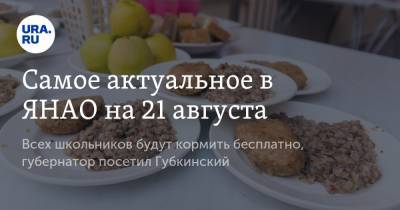 Дмитрий Артюхов - Самое актуальное в ЯНАО на 21 августа. Всех школьников будут кормить бесплатно, губернатор посетил Губкинский - ura.news - окр. Янао - район Ямальский