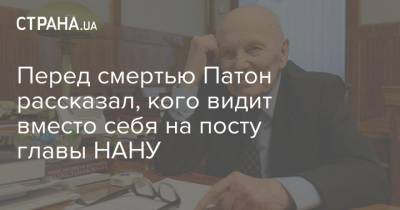 Борис Патон - Перед смертью Патон рассказал, кого видит вместо себя на посту главы НАНУ - strana.ua - Украина
