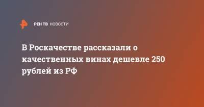 В Роскачестве рассказали о качественных винах дешевле 250 рублей из РФ - ren.tv - Россия