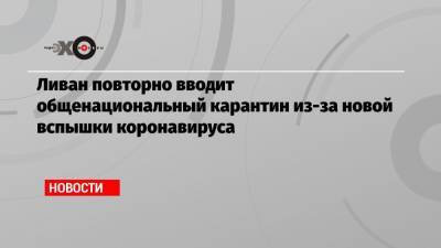 Ливан повторно вводит общенациональный карантин из-за новой вспышки коронавируса - echo.msk.ru - Ливан - Бейрут