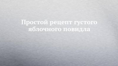 Простой рецепт густого яблочного повидла - chelny-izvest.ru